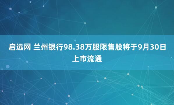 启远网 兰州银行98.38万股限售股将于9月30日上市流通