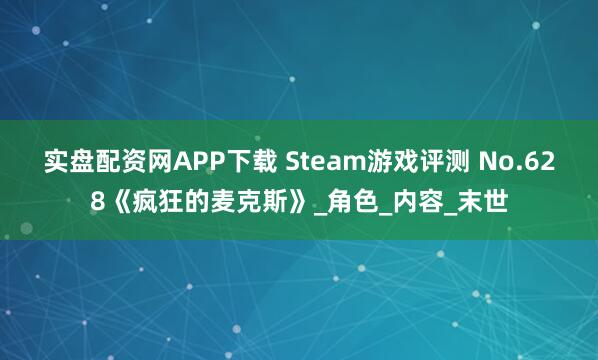 实盘配资网APP下载 Steam游戏评测 No.628《疯狂的麦克斯》_角色_内容_末世