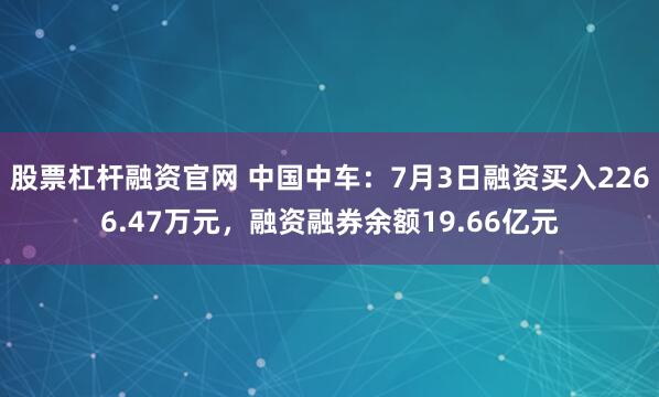 股票杠杆融资官网 中国中车：7月3日融资买入2266.47万元，融资融券余额19.66亿元