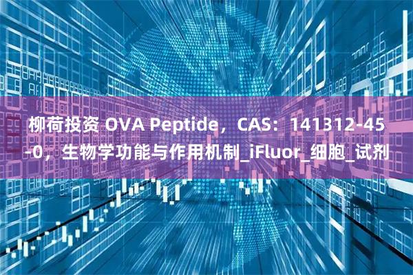 柳荷投资 OVA Peptide，CAS：141312-45-0，生物学功能与作用机制_iFluor_细胞_试剂