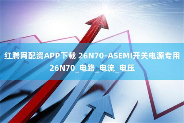 红腾网配资APP下载 26N70-ASEMI开关电源专用26N70_电路_电流_电压