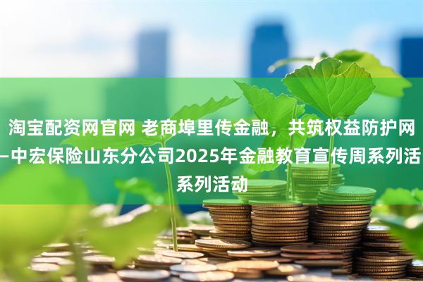 淘宝配资网官网 老商埠里传金融,共筑权益防护网——中宏保险山东分公司2025年金融教育宣传周系列活动