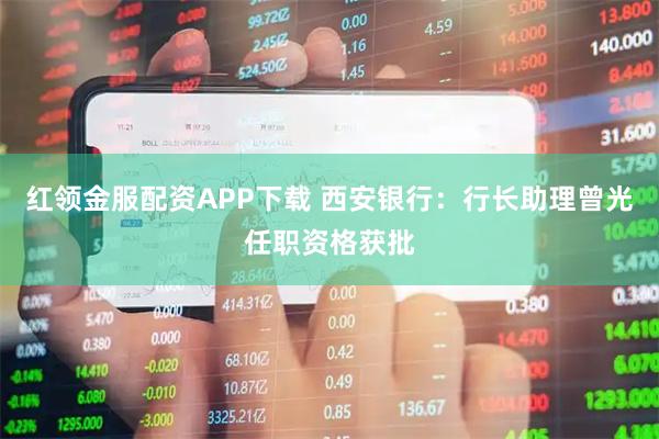 红领金服配资APP下载 西安银行:行长助理曾光任职资格获批