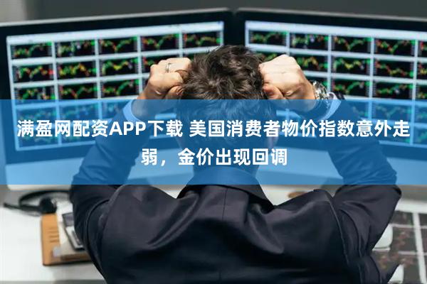 满盈网配资APP下载 美国消费者物价指数意外走弱，金价出现回调