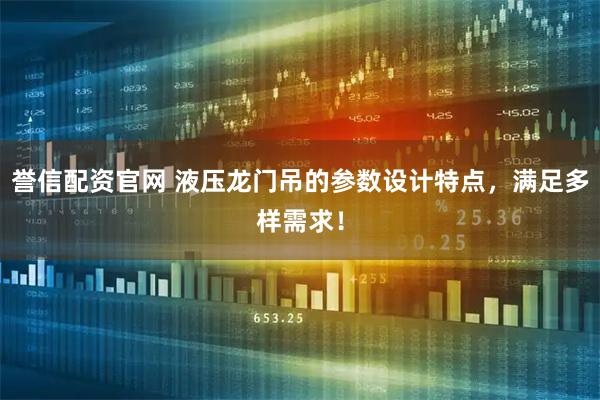 誉信配资官网 液压龙门吊的参数设计特点，满足多样需求！