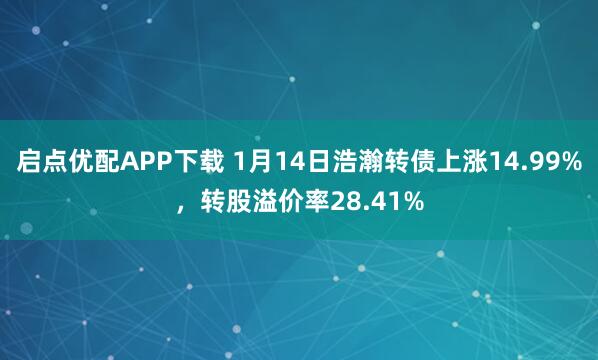 启点优配APP下载 1月14日浩瀚转债上涨14.99%，转股溢价率28.41%