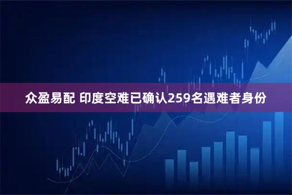 众盈易配 印度空难已确认259名遇难者身份