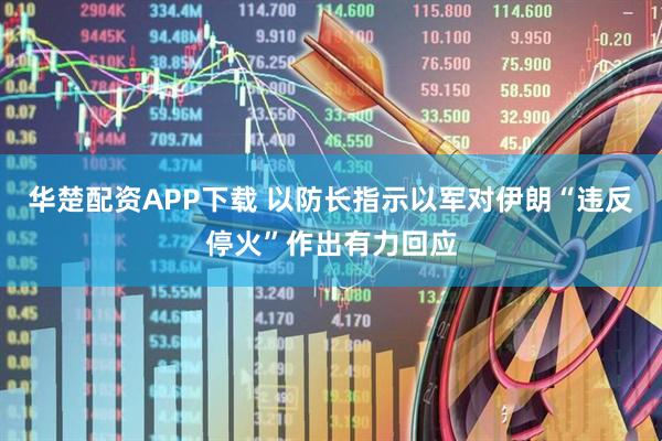 华楚配资APP下载 以防长指示以军对伊朗“违反停火”作出有力回应