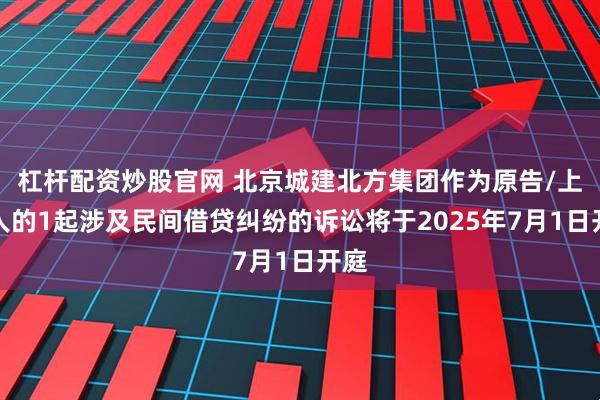 杠杆配资炒股官网 北京城建北方集团作为原告/上诉人的1起涉及民间借贷纠纷的诉讼将于2025年7月1日开庭