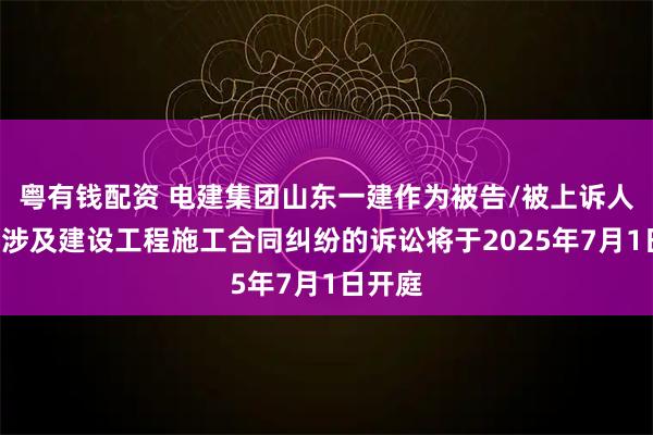 粤有钱配资 电建集团山东一建作为被告/被上诉人的1起涉及建设工程施工合同纠纷的诉讼将于2025年7月1日开庭