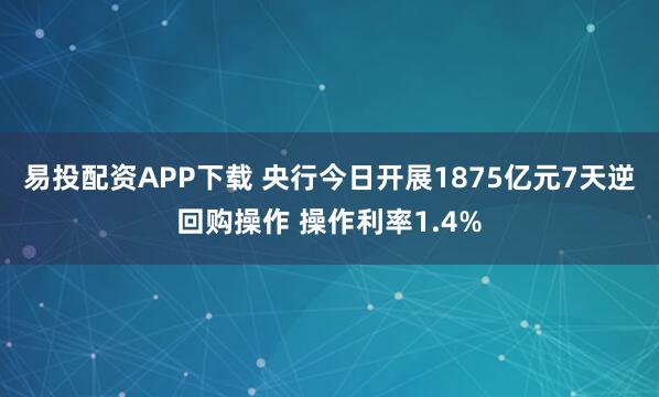 易投配资APP下载 央行今日开展1875亿元7天逆回购操作 操作利率1.4%