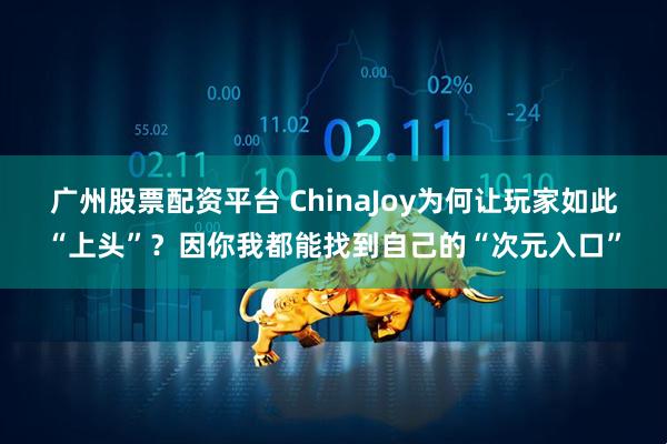 广州股票配资平台 ChinaJoy为何让玩家如此“上头”？因你我都能找到自己的“次元入口”