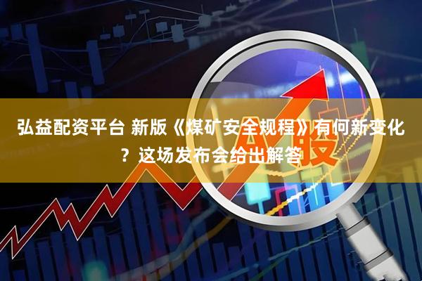 弘益配资平台 新版《煤矿安全规程》有何新变化？这场发布会给出解答