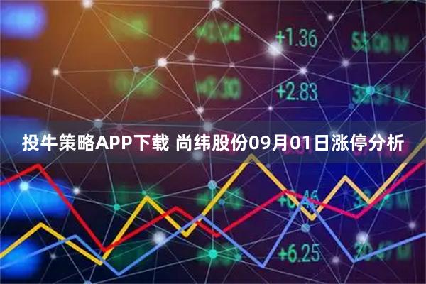 投牛策略APP下载 尚纬股份09月01日涨停分析